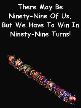 There May be Ninety-Nine of Us, but We Have to Win in Ninety-Nine Turns!