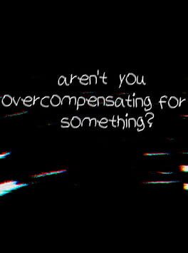 Aren't You Overcompensating for Something?