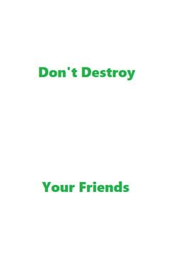 Don't Destroy Your Friends