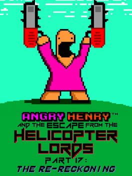 Angry Henry And The Escape From The Helicopter Lords Part 17: The Re-Reckoning